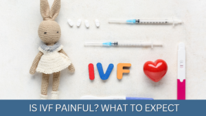Is IVF Painful? What to Expect